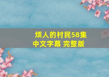 烦人的村民58集中文字幕 完整版